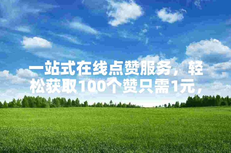 一站式在线点赞服务，轻松获取100个赞只需1元，尽在我们的自助下单平台。