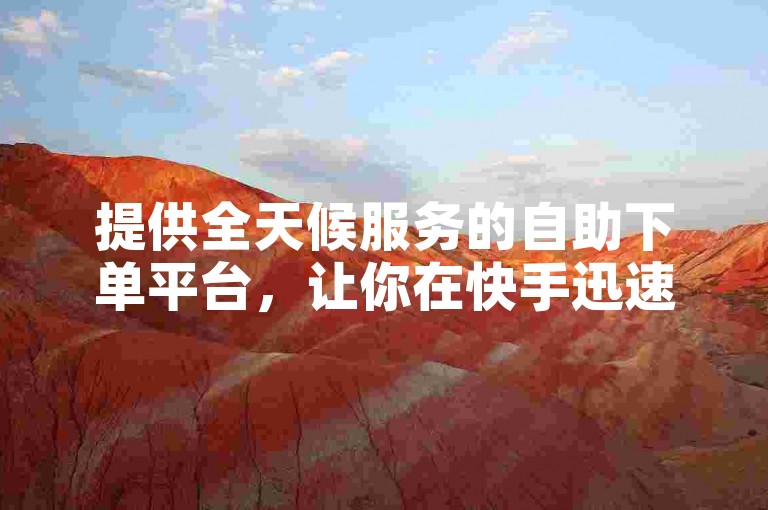 提供全天候服务的自助下单平台，让你在快手迅速增加8000名粉丝。