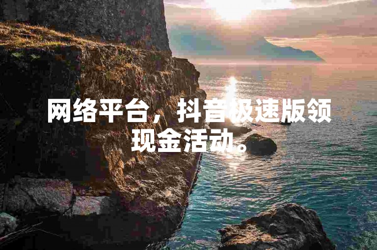 网络平台，抖音极速版领现金活动。