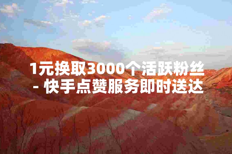 1元换取3000个活跃粉丝 - 快手点赞服务即时送达