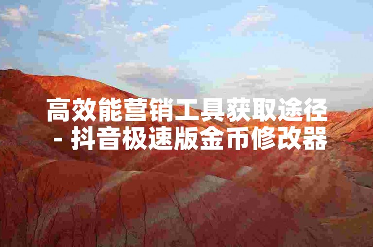 高效能营销工具获取途径 - 抖音极速版金币修改器