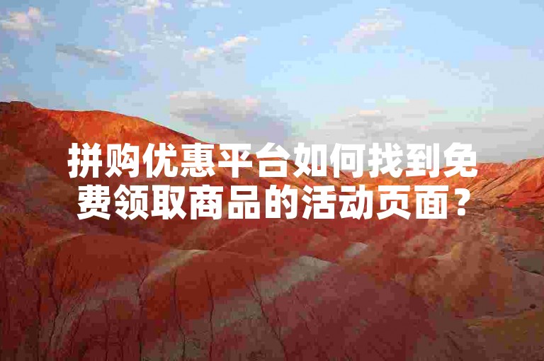 拼购优惠平台如何找到免费领取商品的活动页面？