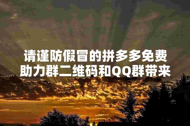 请谨防假冒的拼多多免费助力群二维码和QQ群带来的潜在风险。