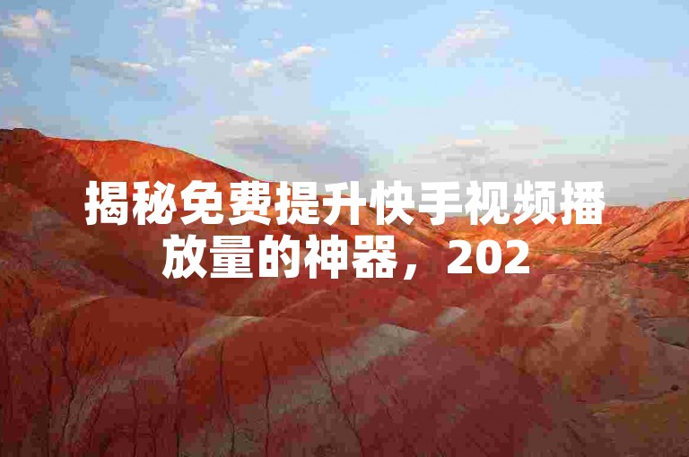 揭秘免费提升快手视频播放量的神器，2025年必备技巧！