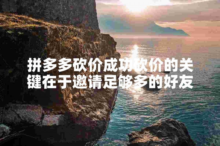 拼多多砍价成功砍价的关键在于邀请足够多的好友助力。