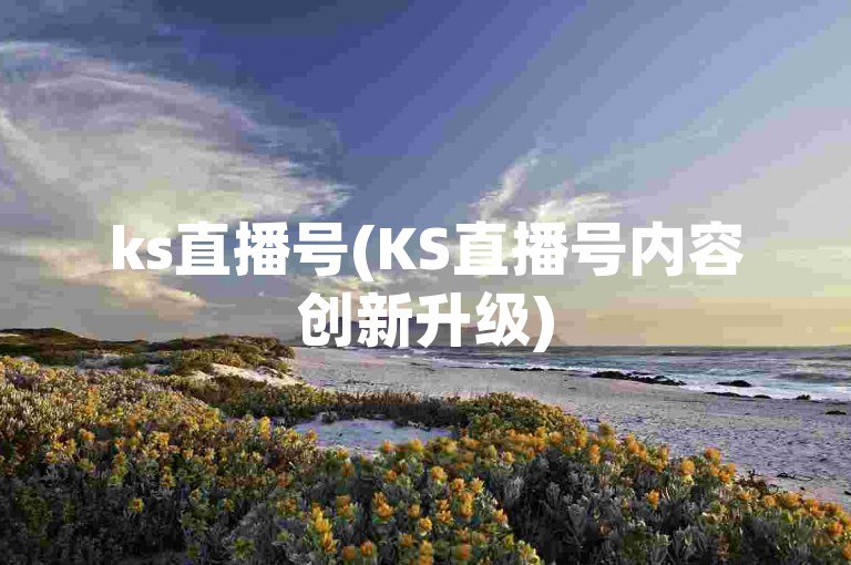 ks直播号(KS直播号内容创新升级)