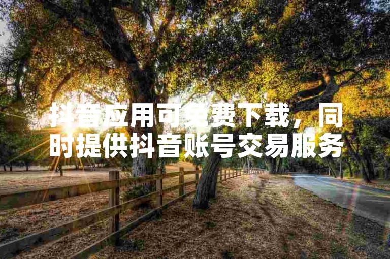 抖音应用可免费下载，同时提供抖音账号交易服务。