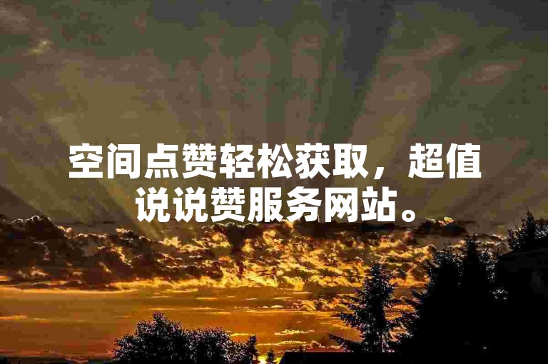 空间点赞轻松获取，超值说说赞服务网站。
