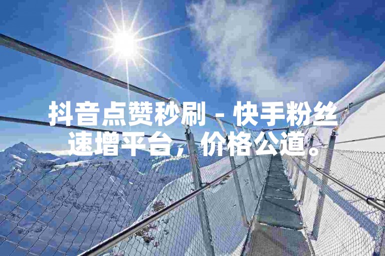 抖音点赞秒刷 - 快手粉丝速增平台，价格公道。