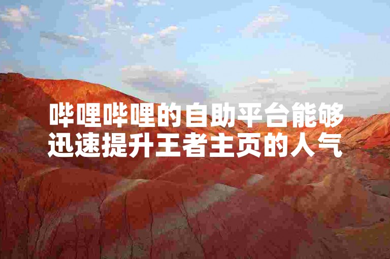 哔哩哔哩的自助平台能够迅速提升王者主页的人气值。