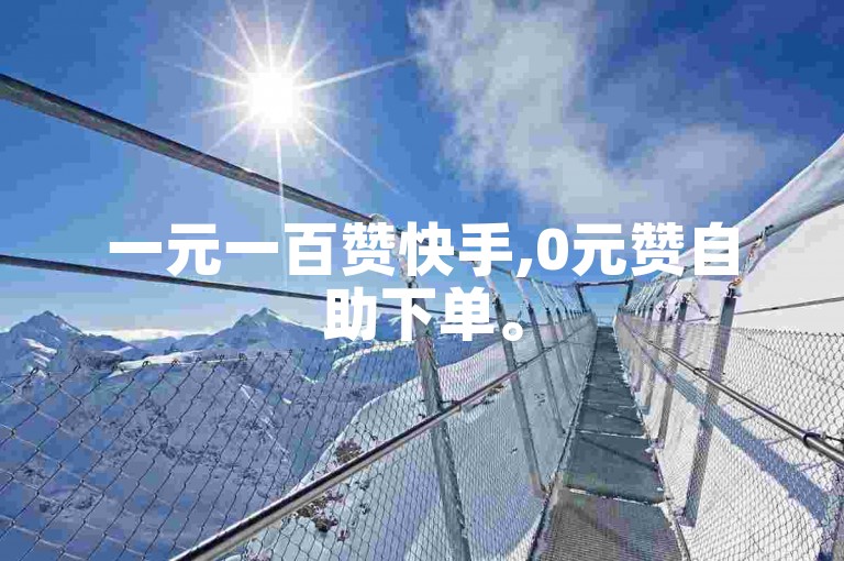 一元一百赞快手,0元赞自助下单。