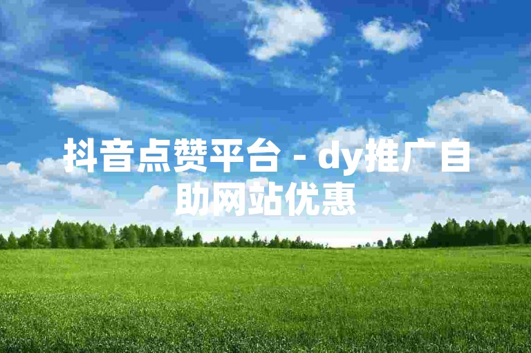 抖音点赞平台 - dy推广自助网站优惠