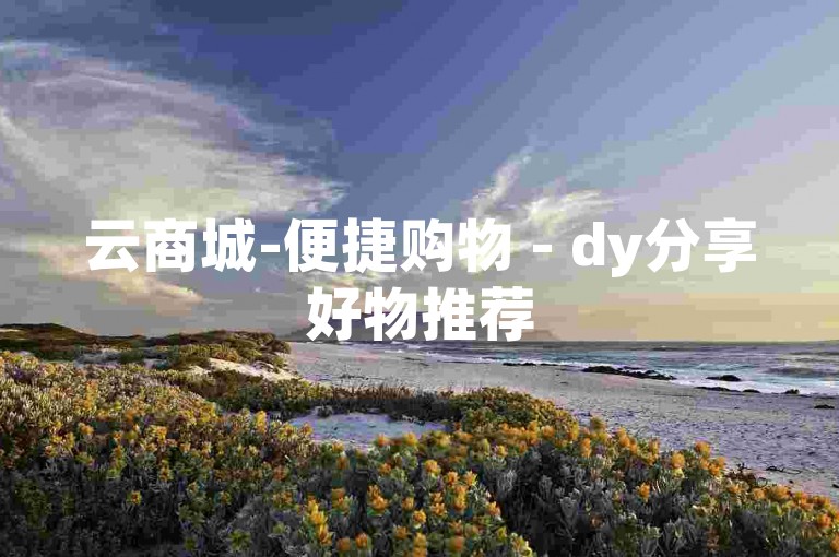 云商城-便捷购物 - dy分享好物推荐