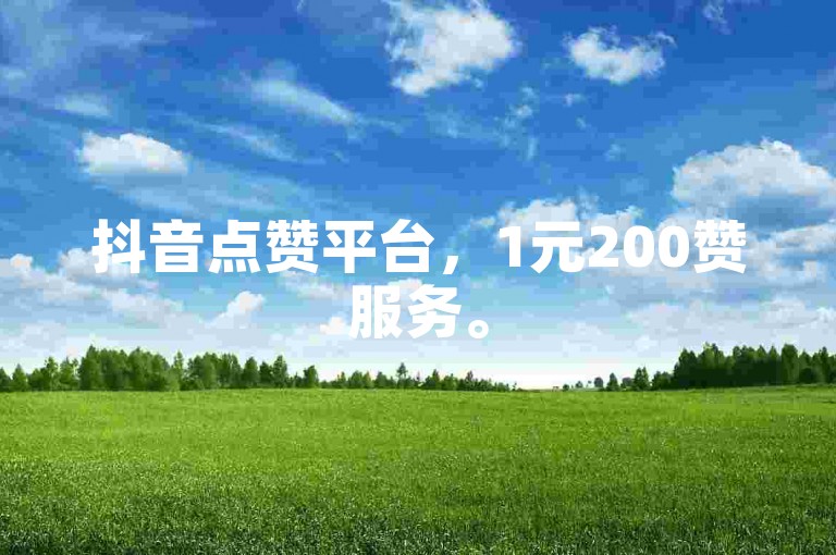 抖音点赞平台，1元200赞服务。