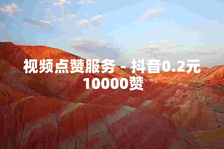 视频点赞服务 - 抖音0.2元10000赞