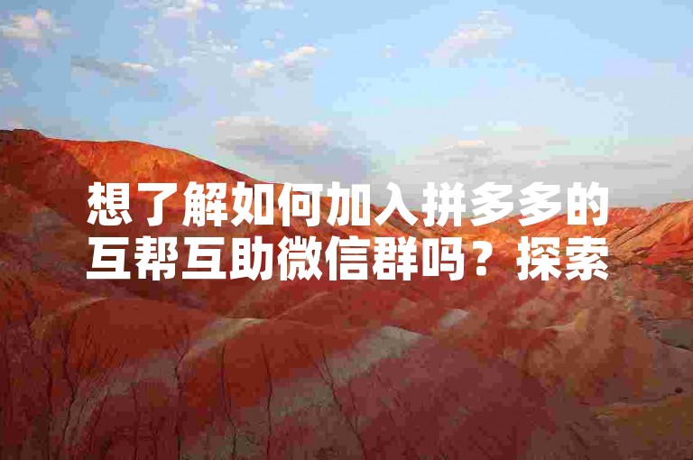 想了解如何加入拼多多的互帮互助微信群吗？探索拼多多助力平台，轻松获取入群方法。