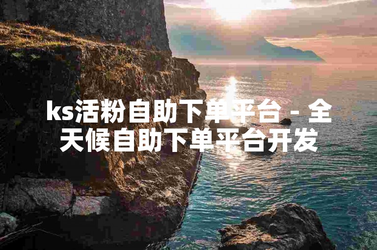 ks活粉自助下单平台 - 全天候自助下单平台开发