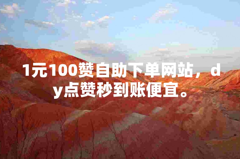 1元100赞自助下单网站，dy点赞秒到账便宜。