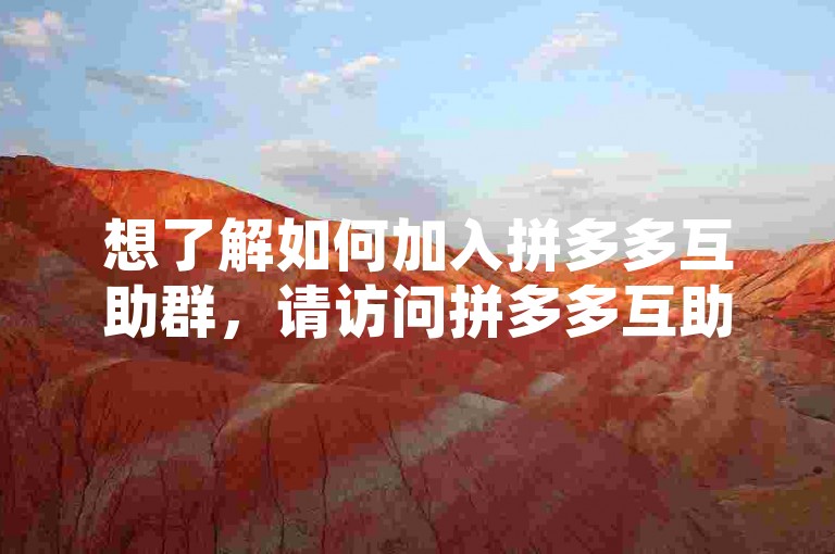 想了解如何加入拼多多互助群，请访问拼多多互助网站获取详细步骤。