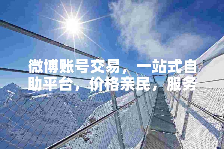 微博账号交易，一站式自助平台，价格亲民，服务高效。