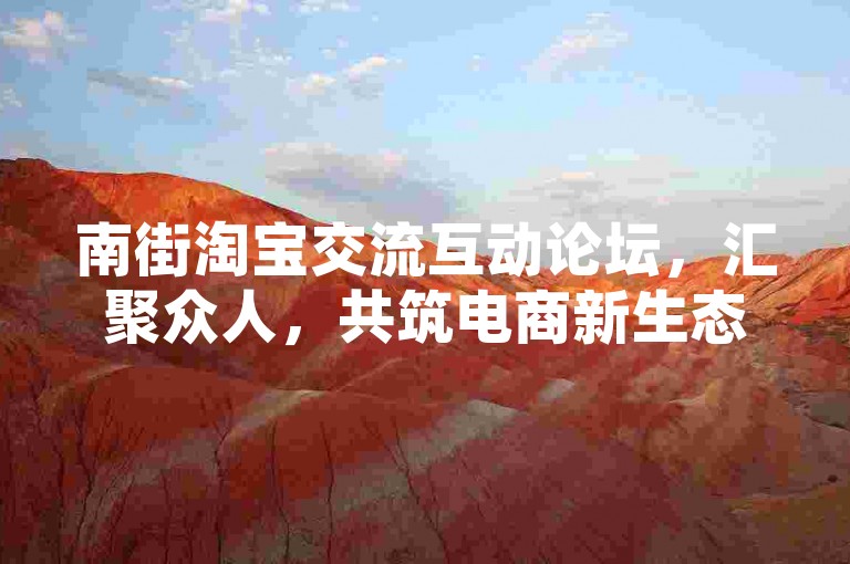 南街淘宝交流互动论坛，汇聚众人，共筑电商新生态。