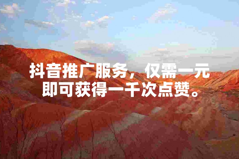 抖音推广服务，仅需一元即可获得一千次点赞。