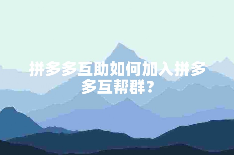 拼多多互助如何加入拼多多互帮群？