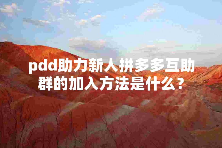 pdd助力新人拼多多互助群的加入方法是什么？