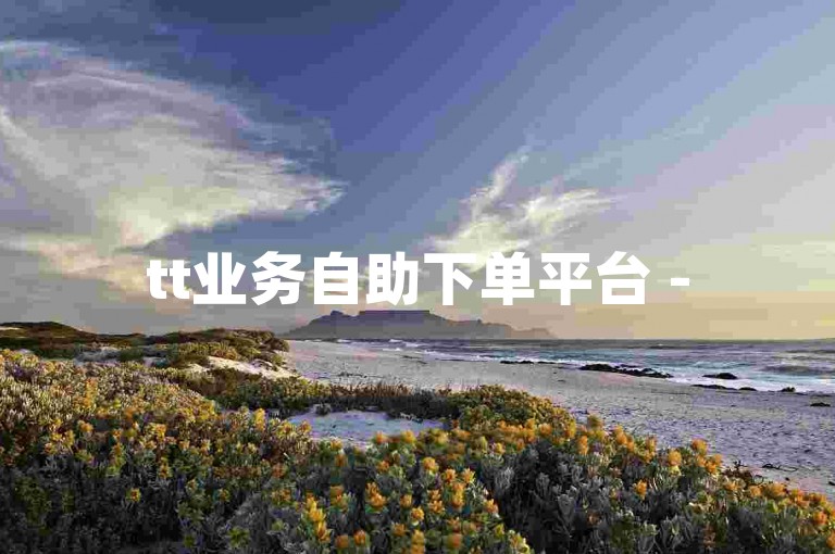 tt业务自助下单平台 - 5元200赞自助下单