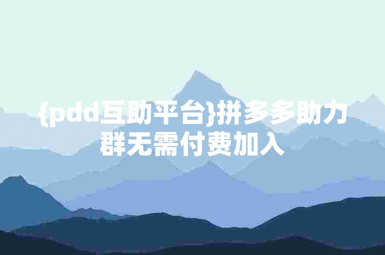 {pdd互助平台}拼多多助力群无需付费加入
