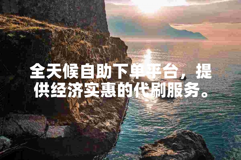 全天候自助下单平台，提供经济实惠的代刷服务。