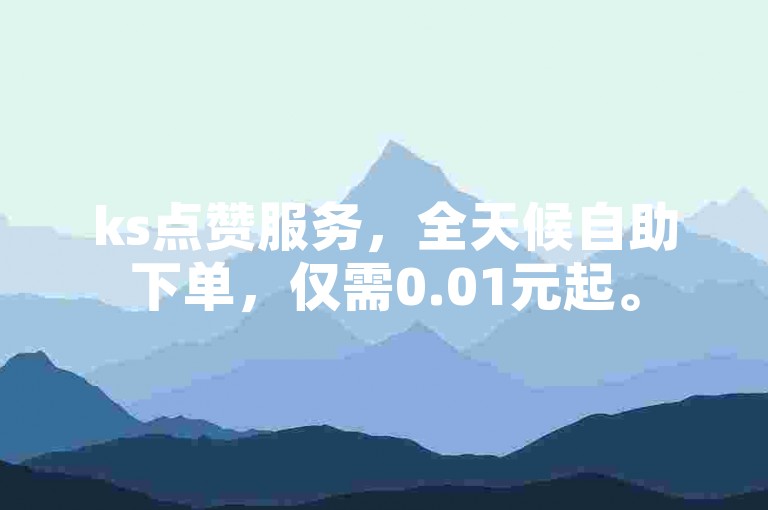 ks点赞服务，全天候自助下单，仅需0.01元起。