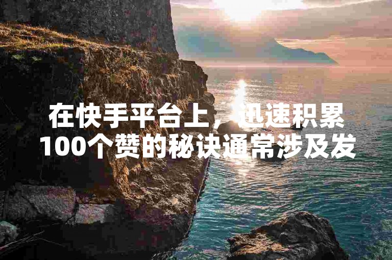 在快手平台上，迅速积累100个赞的秘诀通常涉及发布引人注目的内容、使用热门话题标签以及与观众积极互动。