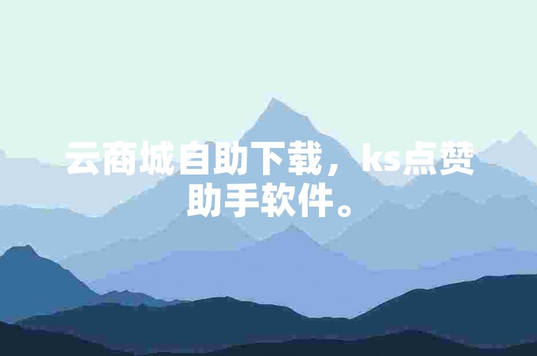 云商城自助下载，ks点赞助手软件。