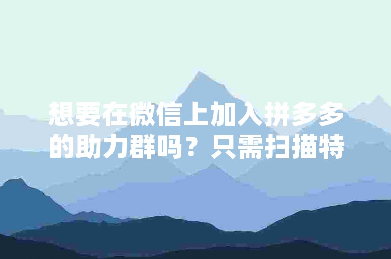 想要在微信上加入拼多多的助力群吗？只需扫描特定二维码，即可轻松参与{pdd砍价软件}活动，享受更多优惠。