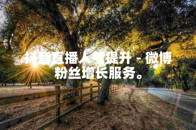 抖音直播人气提升 - 微博粉丝增长服务。
