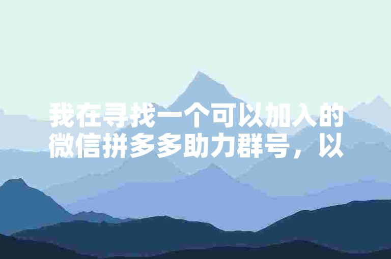 我在寻找一个可以加入的微信拼多多助力群号，以便获取更多优惠和互助信息。