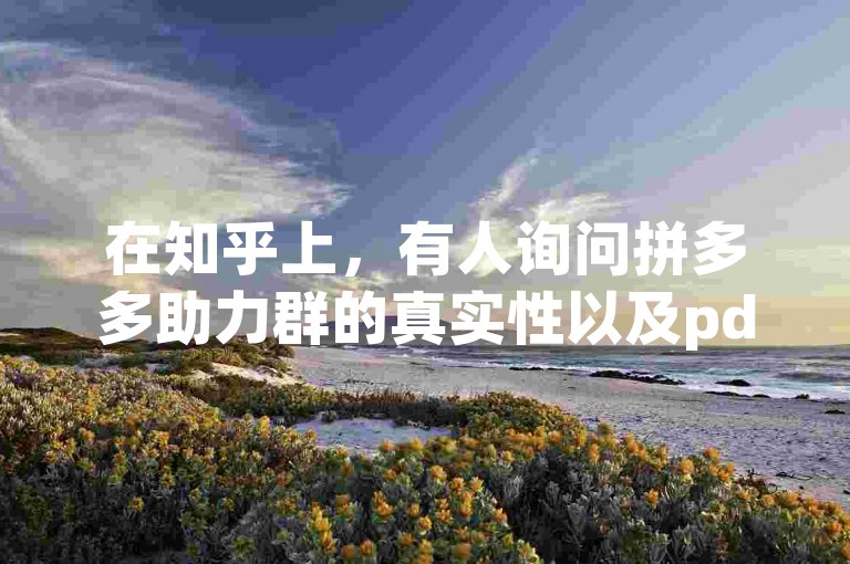 在知乎上，有人询问拼多多助力群的真实性以及pdd砍价软件的有效性。