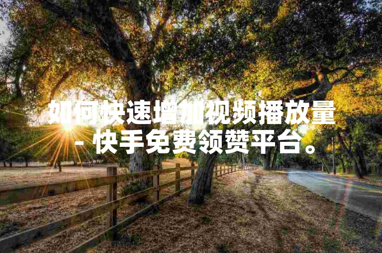 如何快速增加视频播放量 - 快手免费领赞平台。