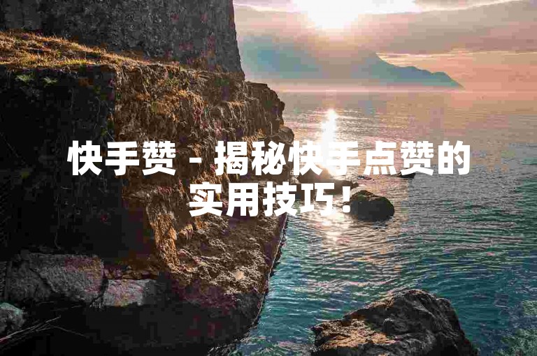 快手赞 - 揭秘快手点赞的实用技巧！