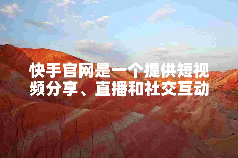 快手官网是一个提供短视频分享、直播和社交互动的综合性平台。