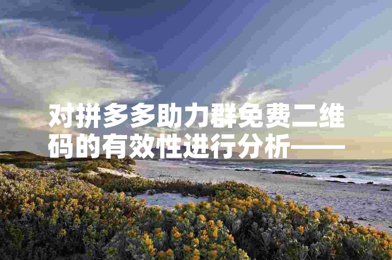 对拼多多助力群免费二维码的有效性进行分析——知乎用户的深度讨论。