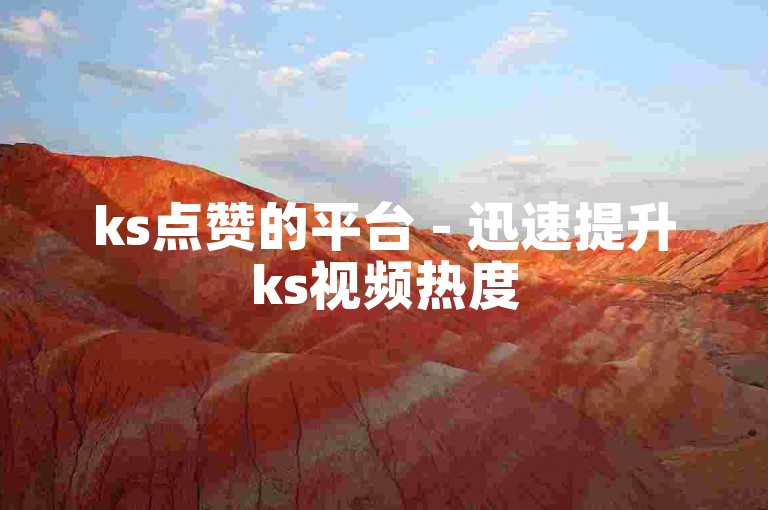 ks点赞的平台 - 迅速提升ks视频热度