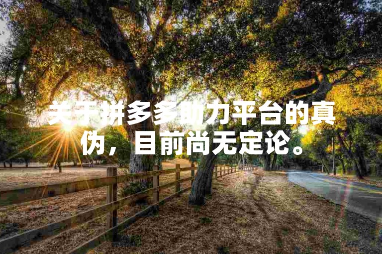 关于拼多多助力平台的真伪，目前尚无定论。