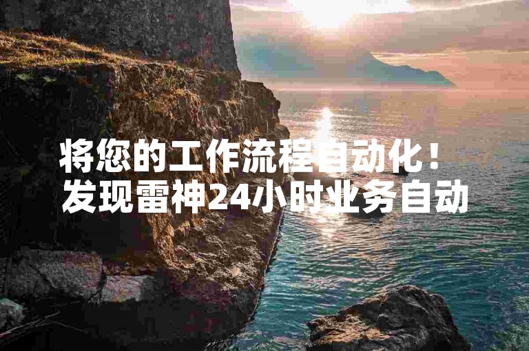 将您的工作流程自动化！ 发现雷神24小时业务自动下单平台带来的全新机遇。