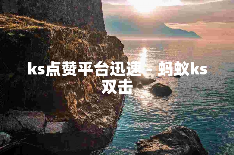 ks点赞平台迅速 - 蚂蚁ks双击