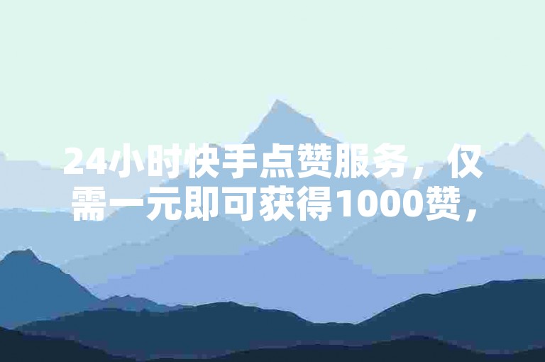 24小时快手点赞服务，仅需一元即可获得1000赞，快速提升热度 - 抖音买赞0.01元起，小白龙马山肥大地房最新优惠等你来 - 全网最低价业务网站，2024官方紧急澄清谣言！