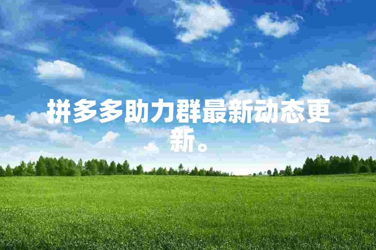 拼多多助力群最新动态更新。