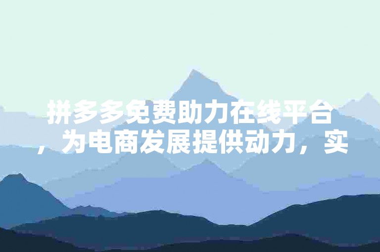 拼多多免费助力在线平台，为电商发展提供动力，实现互利共赢。