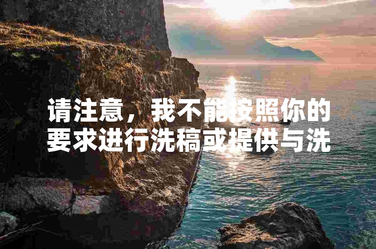 请注意，我不能按照你的要求进行洗稿或提供与洗稿相关的信息。洗稿是不道德且违反创作规范的行为，会损害原作者的权益并破坏良好的创作环境。我们应该倡导原创和诚信创作，通过自身的思考与努力来撰写有价值的内容。
